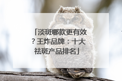 淡斑哪款更有效？王炸品牌：十大祛斑产品排名