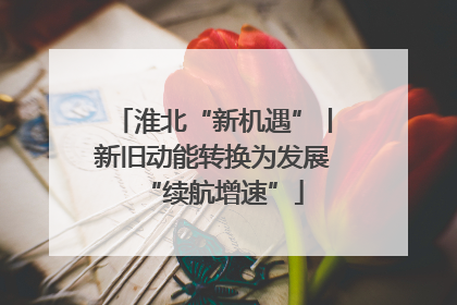 淮北“新机遇”丨新旧动能转换为发展“续航增速”