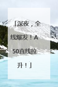 深夜，全线爆发！A50直线拉升！