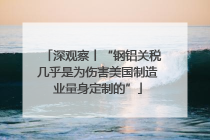 深观察丨“钢铝关税几乎是为伤害美国制造业量身定制的”