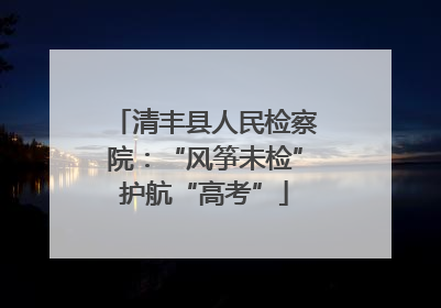 清丰县人民检察院：“风筝未检”护航“高考”