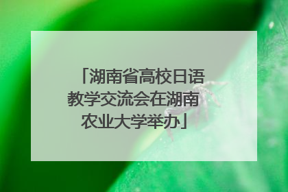 湖南省高校日语教学交流会在湖南农业大学举办
