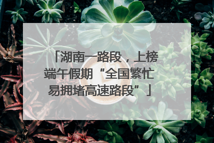湖南一路段，上榜端午假期“全国繁忙易拥堵高速路段”