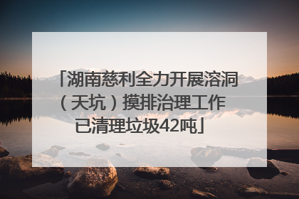 湖南慈利全力开展溶洞（天坑）摸排治理工作 已清理垃圾42吨