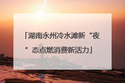 湖南永州冷水滩新“夜”态点燃消费新活力