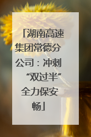 湖南高速集团常德分公司：冲刺“双过半” 全力保安畅