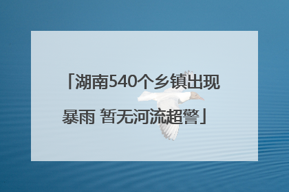 湖南540个乡镇出现暴雨 暂无河流超警