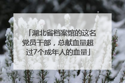 湖北省档案馆的这名党员干部，总献血量超过7个成年人的血量