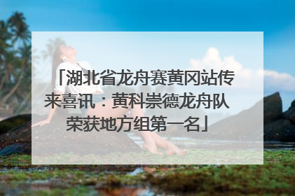 湖北省龙舟赛黄冈站传来喜讯：黄科崇德龙舟队荣获地方组第一名