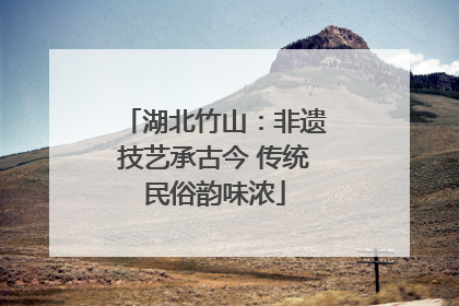 湖北竹山：非遗技艺承古今 传统民俗韵味浓