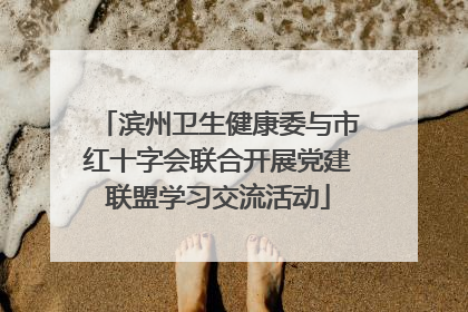 滨州卫生健康委与市红十字会联合开展党建联盟学习交流活动