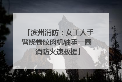 滨州消防：女工人手臂绕卷绞肉机轴承一圈 消防火速救援
