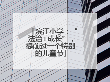 滨江小学：“法治+成长”，提前过一个特别的儿童节