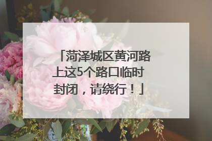 菏泽城区黄河路上这5个路口临时封闭，请绕行！