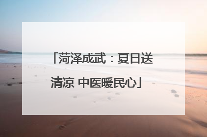 菏泽成武：夏日送清凉 中医暖民心