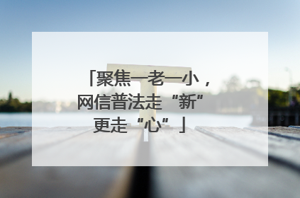 聚焦一老一小，网信普法走“新”更走“心”