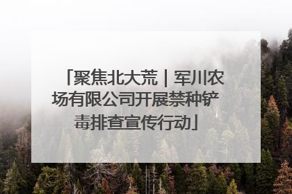 聚焦北大荒｜军川农场有限公司开展禁种铲毒排查宣传行动