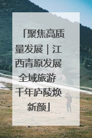 聚焦高质量发展｜江西青原发展全域旅游 千年庐陵焕新颜