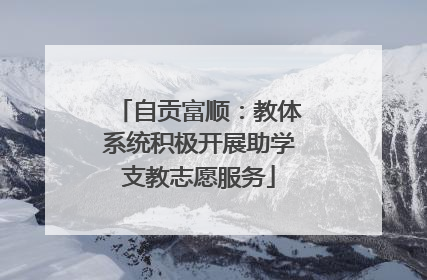 自贡富顺：教体系统积极开展助学支教志愿服务