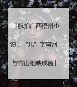 航拍广西梧州小镇：“几”字弯河与青山相映成画