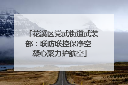 花溪区党武街道武装部：联防联控保净空 凝心聚力护航空