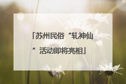 苏州民俗“轧神仙”活动即将亮相
