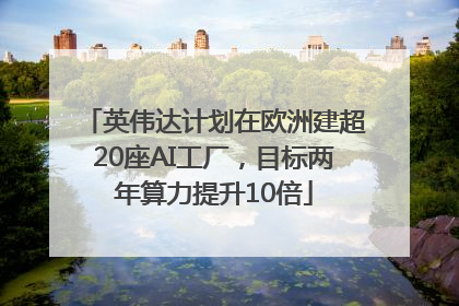 英伟达计划在欧洲建超20座AI工厂，目标两年算力提升10倍