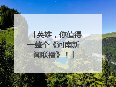 英雄，你值得一整个《河南新闻联播》！