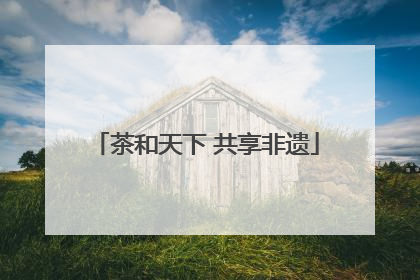茶和天下 共享非遗