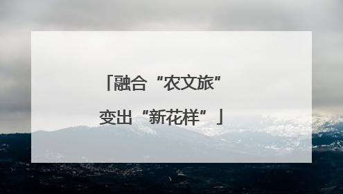 融合“农文旅” 变出“新花样”