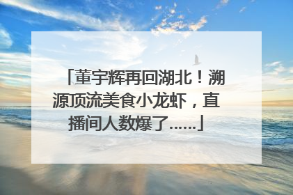 董宇辉再回湖北！溯源顶流美食小龙虾，直播间人数爆了……
