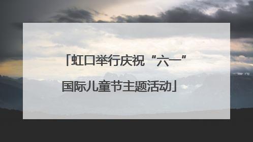 虹口举行庆祝“六一”国际儿童节主题活动