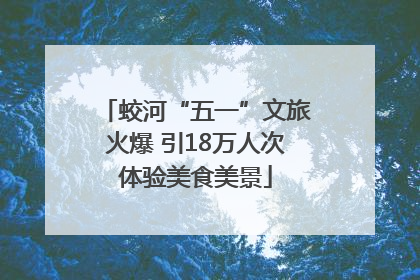 蛟河“五一”文旅火爆 引18万人次体验美食美景