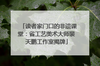 读者家门口的非遗课堂：省工艺美术大师裴天鹏工作室揭牌