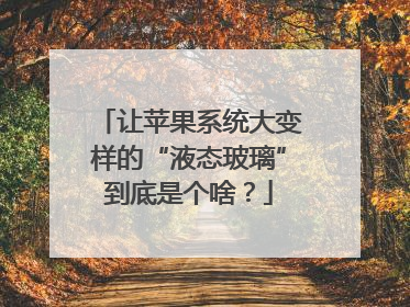 让苹果系统大变样的“液态玻璃”到底是个啥？