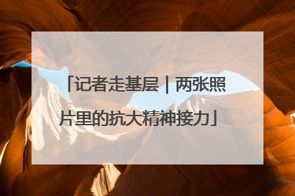 记者走基层｜两张照片里的抗大精神接力