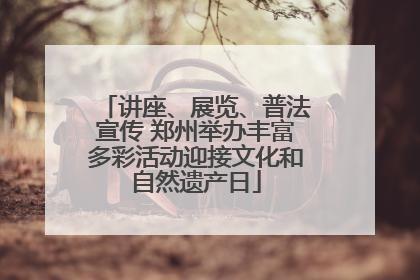 讲座、展览、普法宣传 郑州举办丰富多彩活动迎接文化和自然遗产日