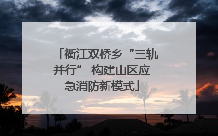 衢江双桥乡“三轨并行” 构建山区应急消防新模式