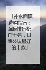 补水面膜选购指南：面膜排行榜前十名，口碑公认最好的十款