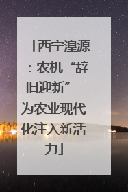 西宁湟源：农机“辞旧迎新” 为农业现代化注入新活力