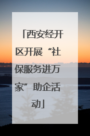 西安经开区开展“社保服务进万家”助企活动