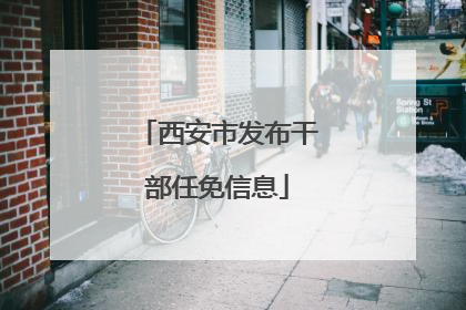 西安市发布干部任免信息