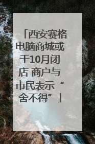 西安赛格电脑商城或于10月闭店 商户与市民表示“舍不得”
