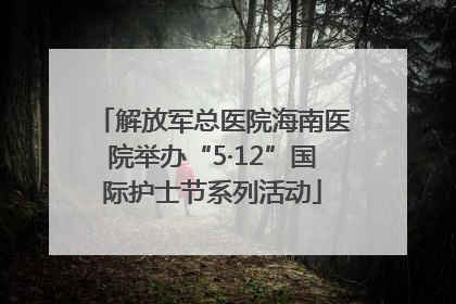解放军总医院海南医院举办“5·12”国际护士节系列活动