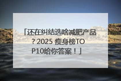 还在纠结选啥减肥产品？2025 瘦身榜TOP10给你答案！