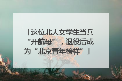 这位北大女学生当兵“开航母”，退役后成为“北京青年榜样”