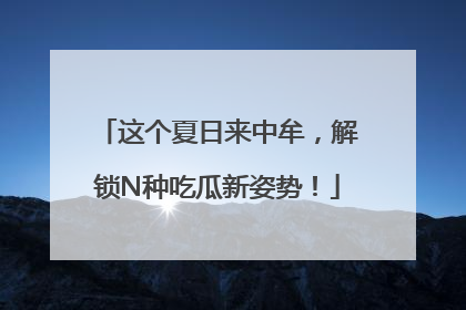 这个夏日来中牟，解锁N种吃瓜新姿势！