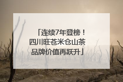 连续7年登榜！四川旺苍米仓山茶品牌价值再跃升