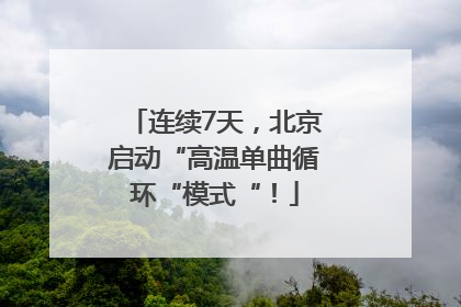 连续7天，北京启动“高温单曲循环“模式“！