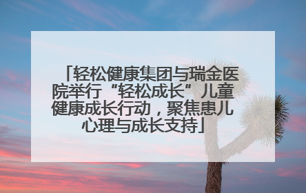 轻松健康集团与瑞金医院举行“轻松成长”儿童健康成长行动，聚焦患儿心理与成长支持